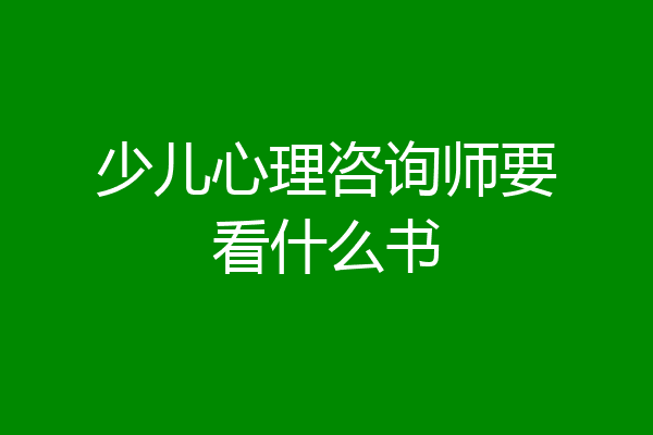 少儿心理咨询师要看什么书