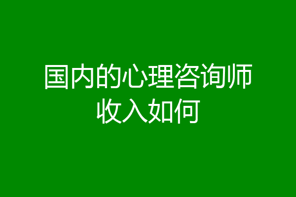 国内的心理咨询师收入如何