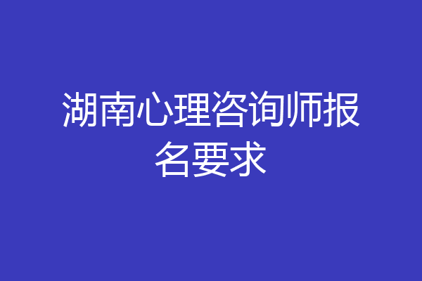 湖南心理咨询师报名要求
