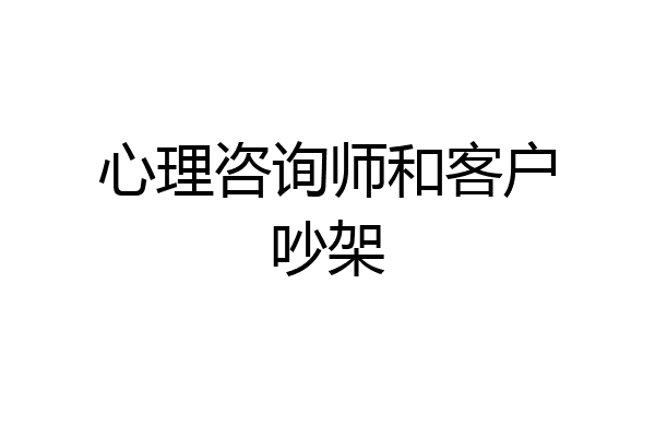 心理咨询师和客户吵架