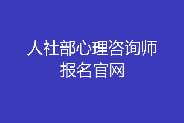 人社部心理咨询师报名官网