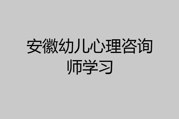 安徽幼儿心理咨询师学习