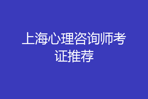上海心理咨询师考证推荐