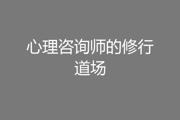 心理咨询师的修行道场