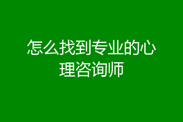 怎么找到专业的心理咨询师