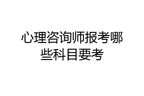 心理咨询师报考哪些科目要考