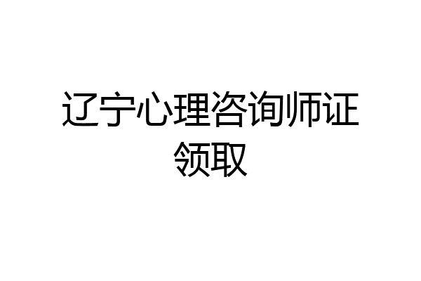 辽宁心理咨询师证领取