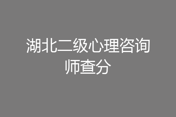 湖北二级心理咨询师查分