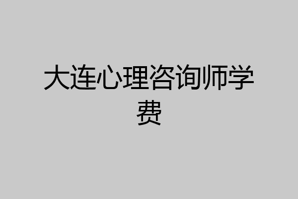 大连心理咨询师学费