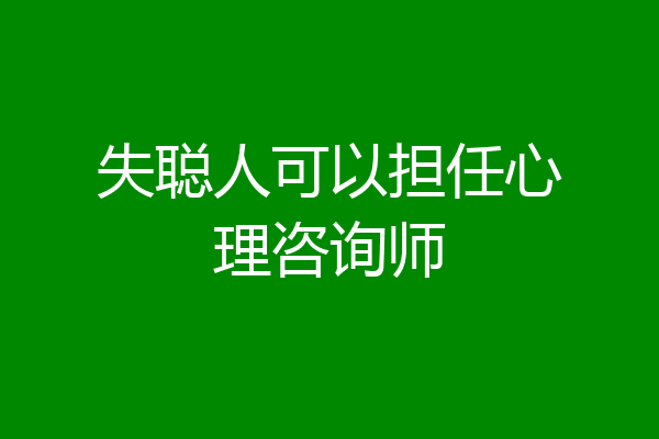 失聪人可以担任心理咨询师