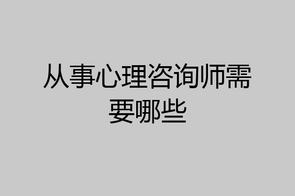 从事心理咨询师需要哪些