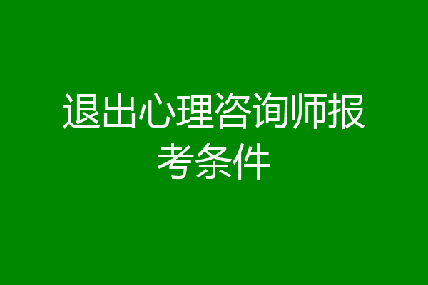 退出心理咨询师报考条件