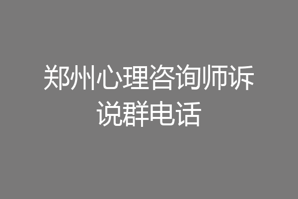 郑州心理咨询师诉说群电话