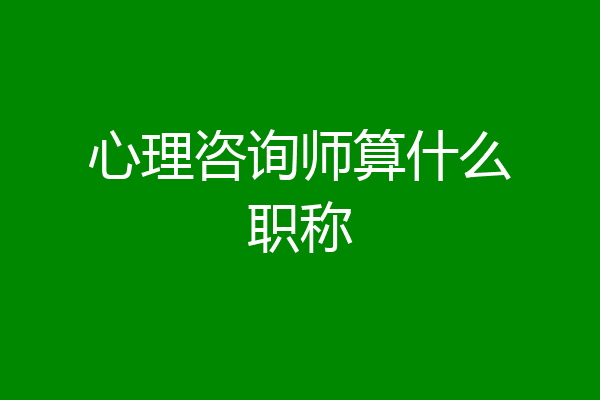 心理咨询师算什么职称