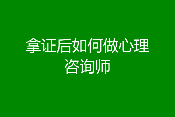 拿证后如何做心理咨询师