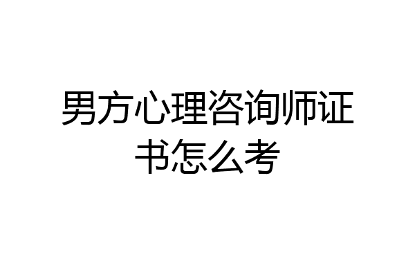 男方心理咨询师证书怎么考