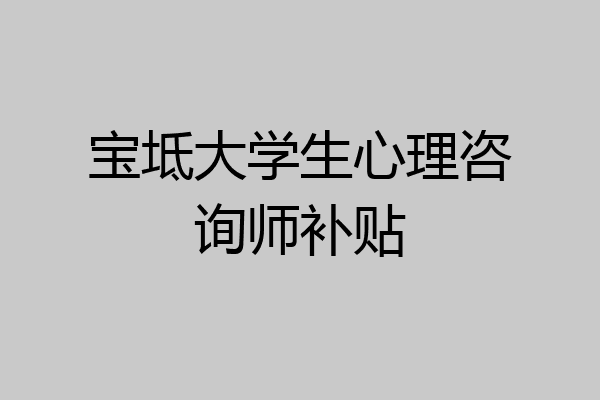 宝坻大学生心理咨询师补贴