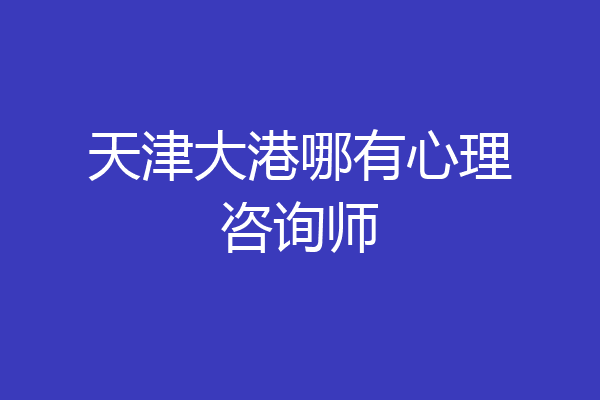 天津大港哪有心理咨询师