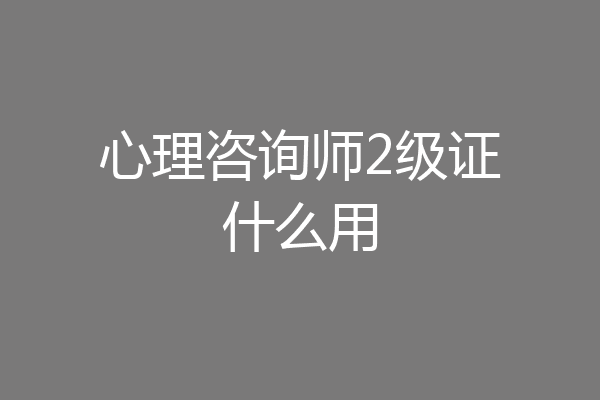 心理咨询师2级证什么用