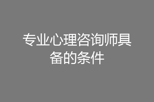 专业心理咨询师具备的条件