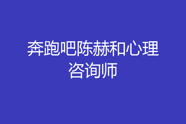 奔跑吧陈赫和心理咨询师