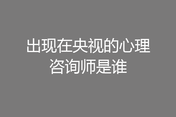 出现在央视的心理咨询师是谁
