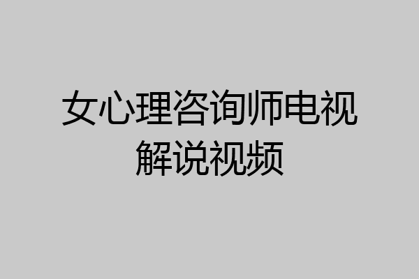 女心理咨询师电视解说视频