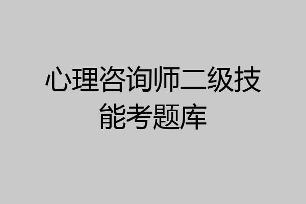 心理咨询师二级技能考题库