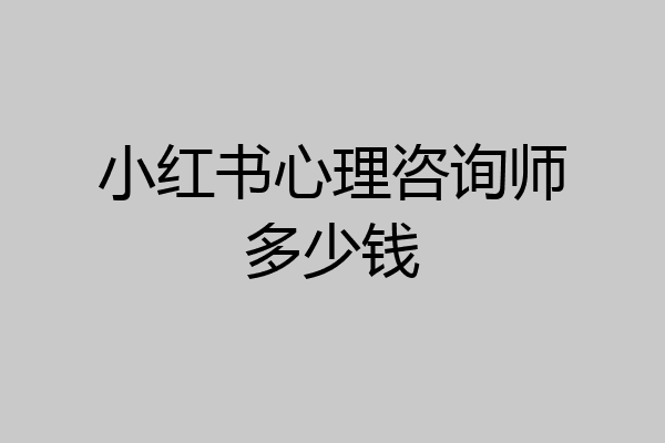 小红书心理咨询师多少钱