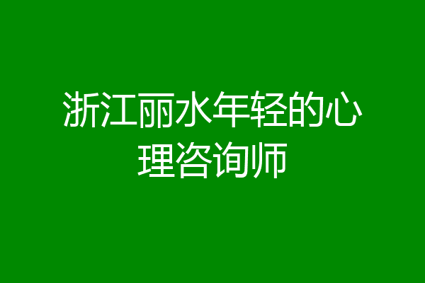 浙江丽水年轻的心理咨询师