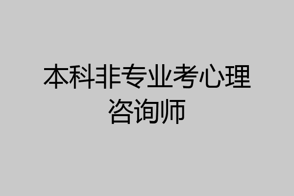 本科非专业考心理咨询师