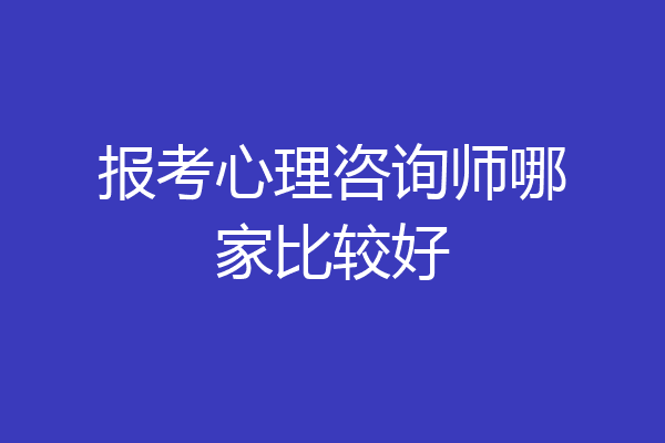 报考心理咨询师哪家比较好