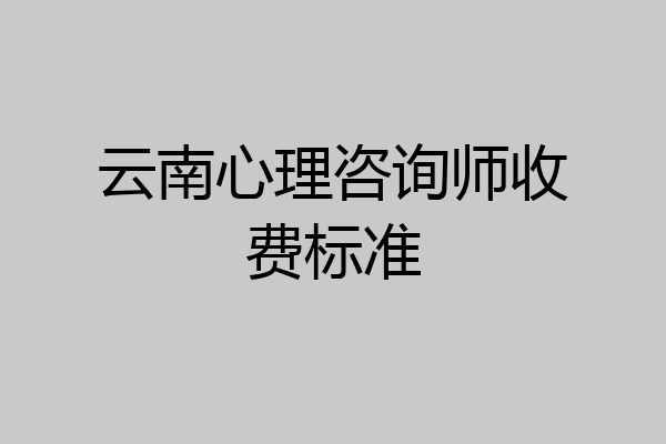 云南心理咨询师收费标准
