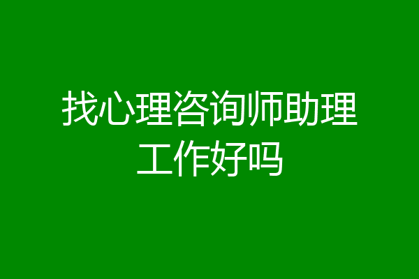 找心理咨询师助理工作好吗