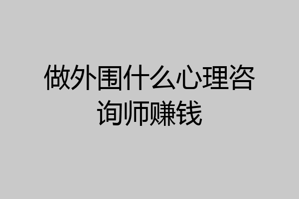 做外围什么心理咨询师赚钱