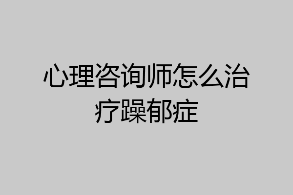 心理咨询师怎么治疗躁郁症