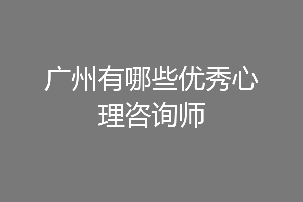 广州有哪些优秀心理咨询师