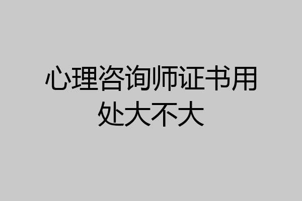心理咨询师证书用处大不大