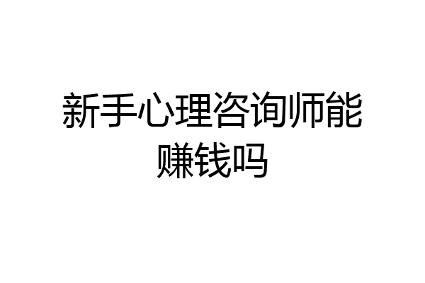 新手心理咨询师能赚钱吗
