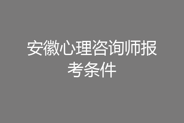 安徽心理咨询师报考条件