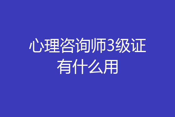 心理咨询师3级证有什么用