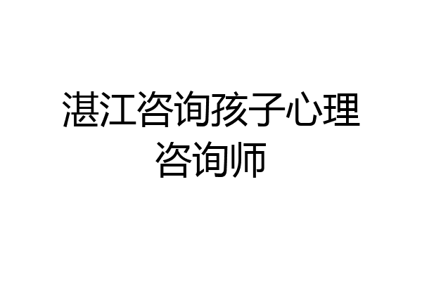湛江咨询孩子心理咨询师