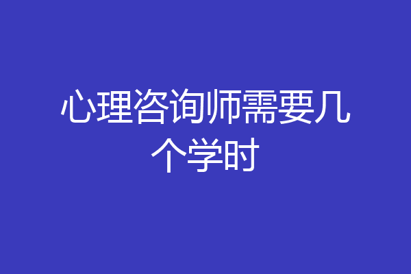 心理咨询师需要几个学时