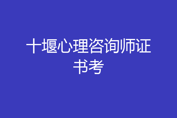 十堰心理咨询师证书考