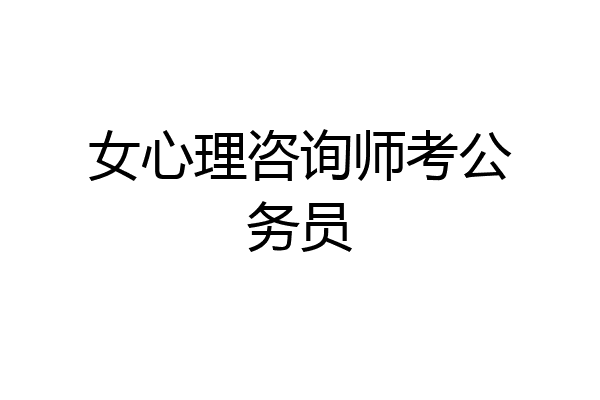 女心理咨询师考公务员