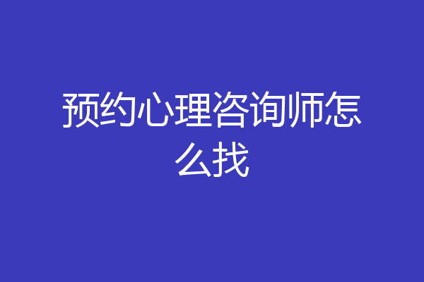 预约心理咨询师怎么找