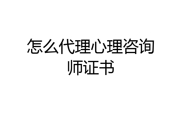 怎么代理心理咨询师证书