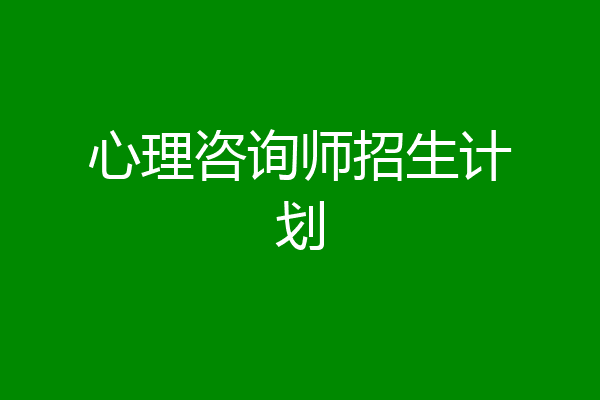 心理咨询师招生计划