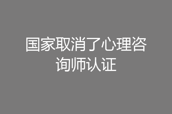 国家取消了心理咨询师认证