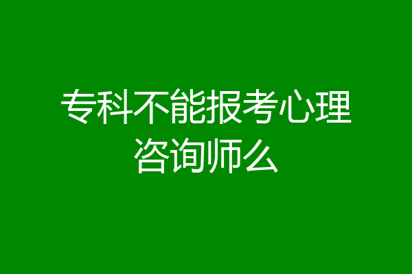 专科不能报考心理咨询师么